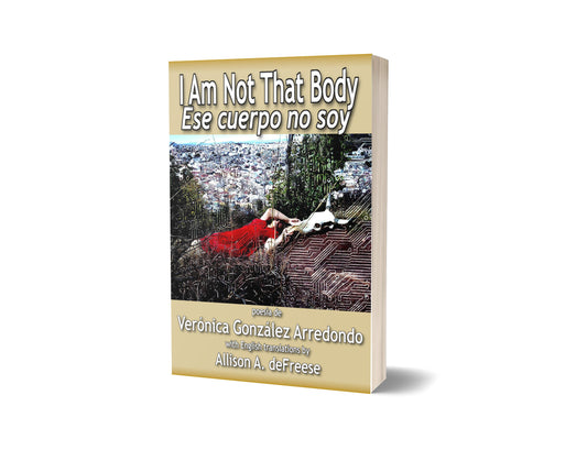 I Am Not That Body / Ese Cuerpo No Soy by Verónica González Arredondo with English translations by Allison A. deFreese